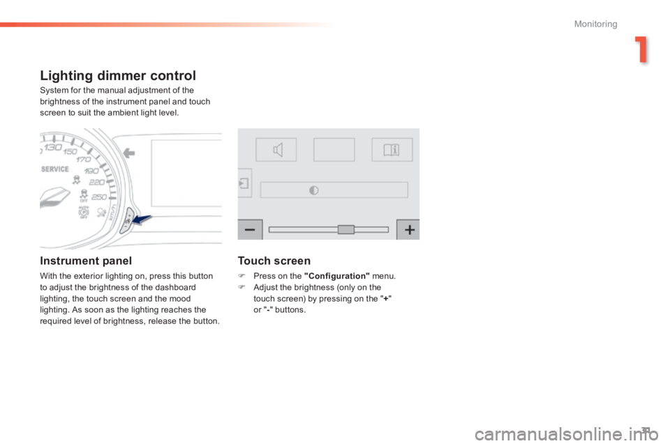 Peugeot 308 2014 Owners Guide 31
1
Monitoring
308_EN_CHAP01_CONTROLE DE MARCHE_ED02-2013
Lighting dimmer control 
 System for the manual adjustment of the brightness of the instrument panel and touch screen to suit the ambient lig