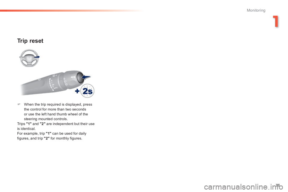 Peugeot 308 2014 Owners Guide 33
1
Monitoring
308_EN_CHAP01_CONTROLE DE MARCHE_ED02-2013
  Trip  reset 
   When the trip required is displayed, press the control for more than two seconds or use the left hand thumb wheel of the