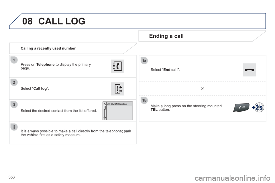 Peugeot 308 2014 Owners Manual 08
356
308_EN_CHAP10C_SMEGPLUS_ED02-2013
Calling a recently used number
Ending a call
It is always possible to make a call directly from the telephone; park the vehicle fi rst as a sa Peugeot 308 2014 Owners Manual 08
356
308_EN_CHAP10C_SMEGPLUS_ED02-2013
Calling a recently used number
Ending a call
It is always possible to make a call directly from the telephone; park the vehicle fi rst as a sa