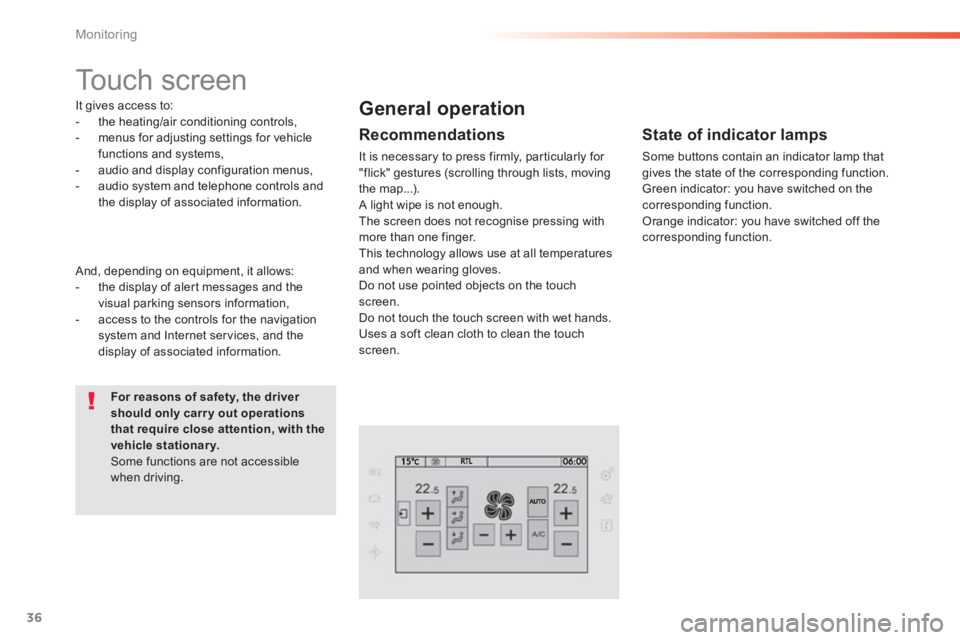 Peugeot 308 2014 Owners Guide 36
Monitoring
308_EN_CHAP01_CONTROLE DE MARCHE_ED02-2013
      
Touch  screen  
  It gives access to:    -   the  heating/air  conditioning  controls,   -   menus for adjusting settings for vehicle fu