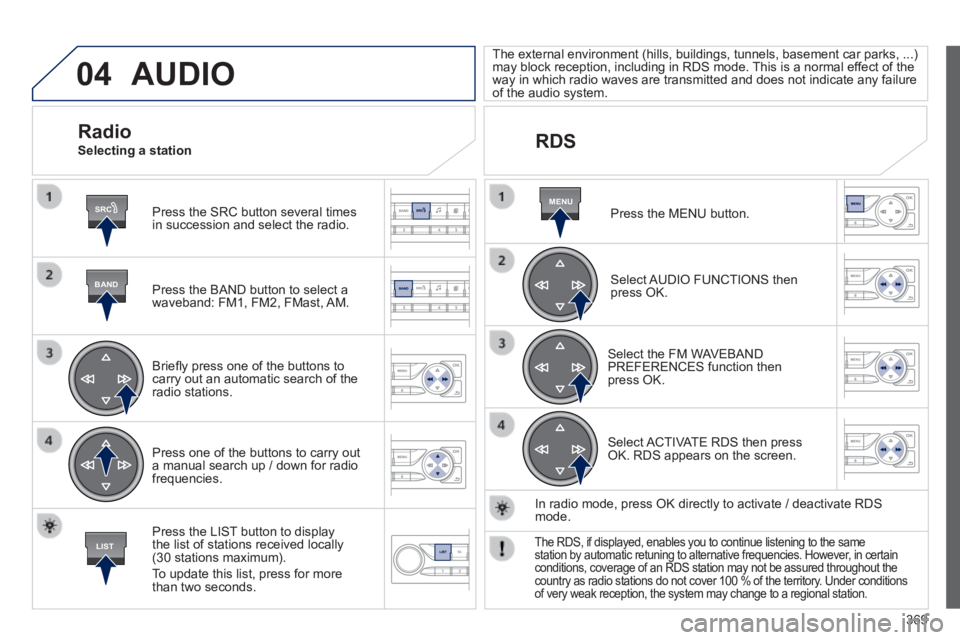 Peugeot 308 2014 Owners Manual 04
SRC
BAND
LIST
MENU
369
308_EN_CHAP10D_RD45_ED02_2013
AUDIO
Press the SRC button several times in succession and select the radio.
Press the BAND button to select a waveband: FM1, FM2, FMast Peugeot 308 2014 Owners Manual 04
SRC
BAND
LIST
MENU
369
308_EN_CHAP10D_RD45_ED02_2013
AUDIO
Press the SRC button several times in succession and select the radio.
Press the BAND button to select a waveband: FM1, FM2, FMast