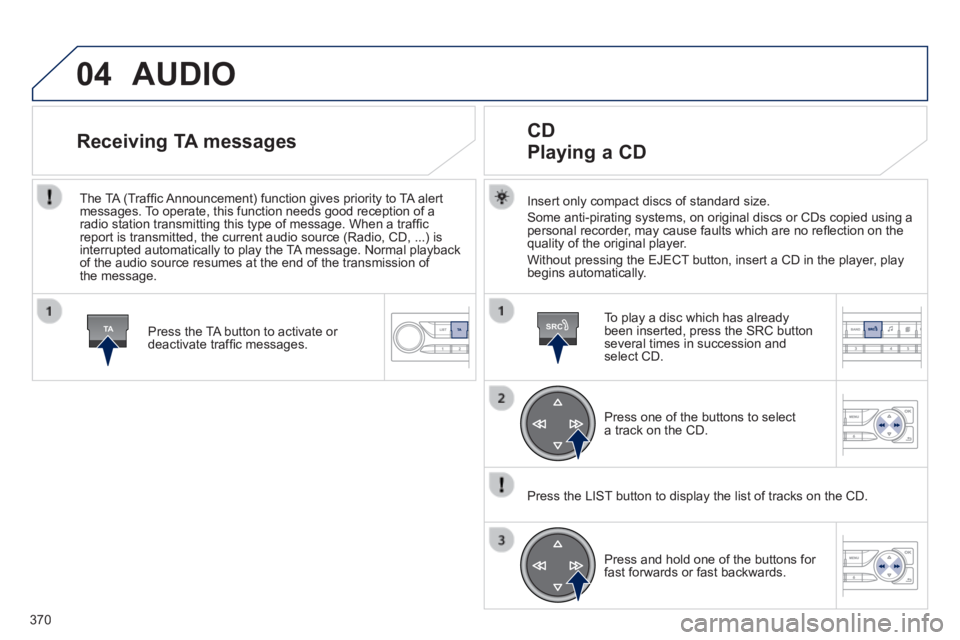 Peugeot 308 2014 Owners Manual 04
TASRC
370
308_EN_CHAP10D_RD45_ED02_2013
AUDIO
Insert only compact discs of standard size.
Some anti-pirating systems, on original discs or CDs copied using a personal recorder, may cause faul Peugeot 308 2014 Owners Manual 04
TASRC
370
308_EN_CHAP10D_RD45_ED02_2013
AUDIO
Insert only compact discs of standard size.
Some anti-pirating systems, on original discs or CDs copied using a personal recorder, may cause faul