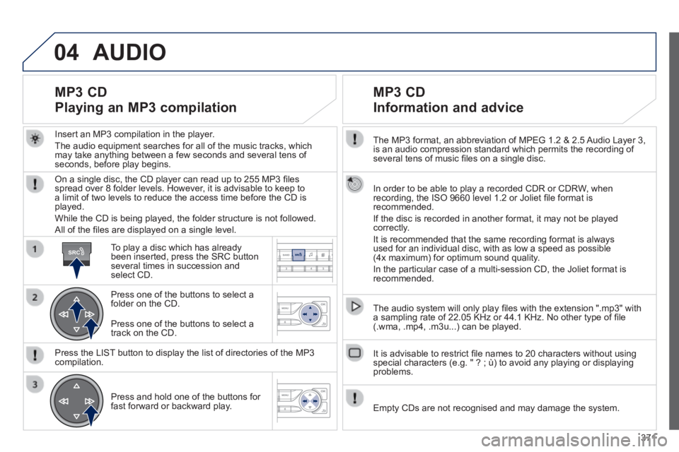 Peugeot 308 2014 Owners Manual 04
SRC
371
308_EN_CHAP10D_RD45_ED02_2013
The MP3 format, an abbreviation of MPEG 1.2 & 2.5 Audio Layer 3, is an audio compression standard which permits the recording of several tens of music fi le Peugeot 308 2014 Owners Manual 04
SRC
371
308_EN_CHAP10D_RD45_ED02_2013
The MP3 format, an abbreviation of MPEG 1.2 & 2.5 Audio Layer 3, is an audio compression standard which permits the recording of several tens of music fi le