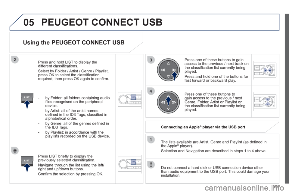 Peugeot 308 2014 Owners Manual 05
LIST
LIST
375
308_EN_CHAP10D_RD45_ED02_2013
Using the PEUGEOT CONNECT USB
Press LIST briefl y to display the previously selected classifi cation.
Navigate through the list using the left/r Peugeot 308 2014 Owners Manual 05
LIST
LIST
375
308_EN_CHAP10D_RD45_ED02_2013
Using the PEUGEOT CONNECT USB
Press LIST briefl y to display the previously selected classifi cation.
Navigate through the list using the left/r