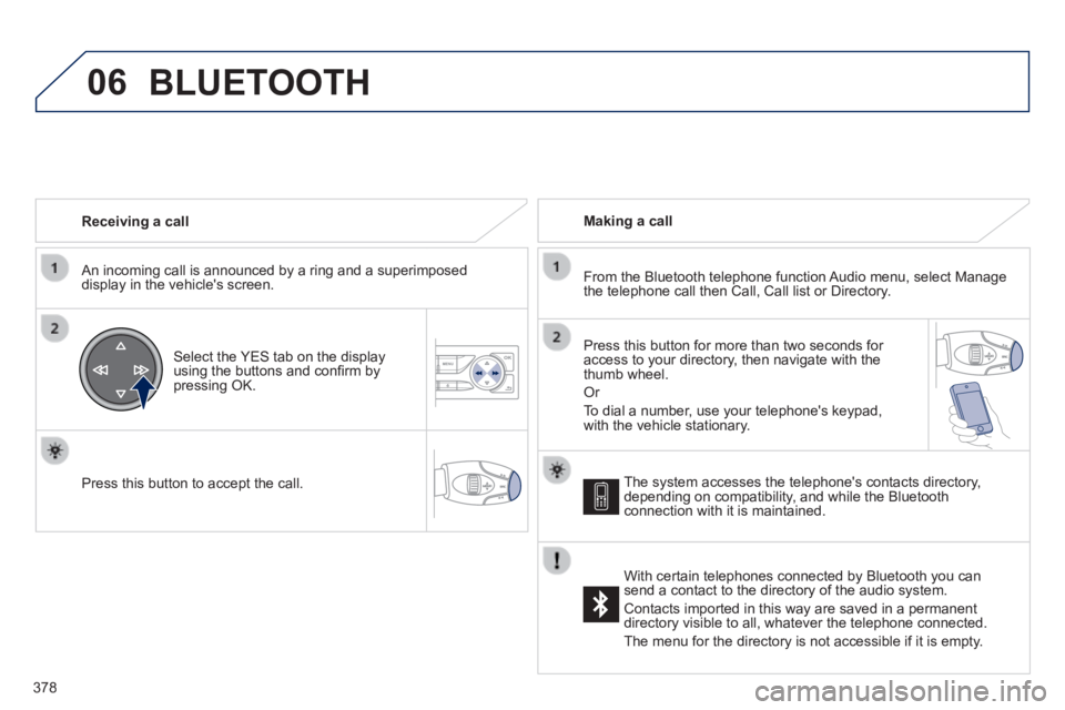 Peugeot 308 2014 Owners Manual 06
378
308_EN_CHAP10D_RD45_ED02_2013
Receiving a call
An incoming call is announced by a ring and a superimposed display in the vehicle's screen.
Select the YES tab on the display usin Peugeot 308 2014 Owners Manual 06
378
308_EN_CHAP10D_RD45_ED02_2013
Receiving a call
An incoming call is announced by a ring and a superimposed display in the vehicle's screen.
Select the YES tab on the display usin