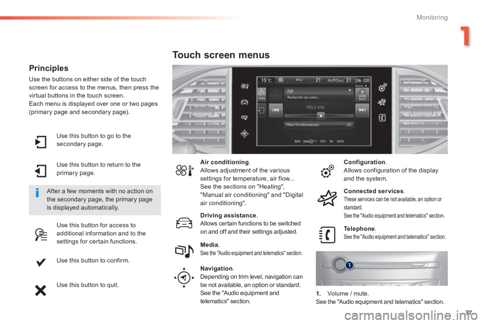 Peugeot 308 2014 Owners Guide 37
1
Monitoring
308_EN_CHAP01_CONTROLE DE MARCHE_ED02-2013
  Use this button to go to the secondary  page.  
  Use this button to return to the primary  page.  
  Use this button for access to additio