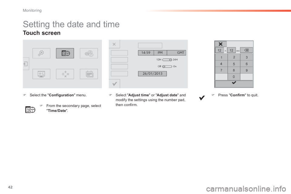 Peugeot 308 2014 Service Manual 42
Monitoring
308_EN_CHAP01_CONTROLE DE MARCHE_ED02-2013
Touch  screen  
                     Setting the date and time  
   Select  " Adjust time " or " Adjust date "  and modify the settings usin