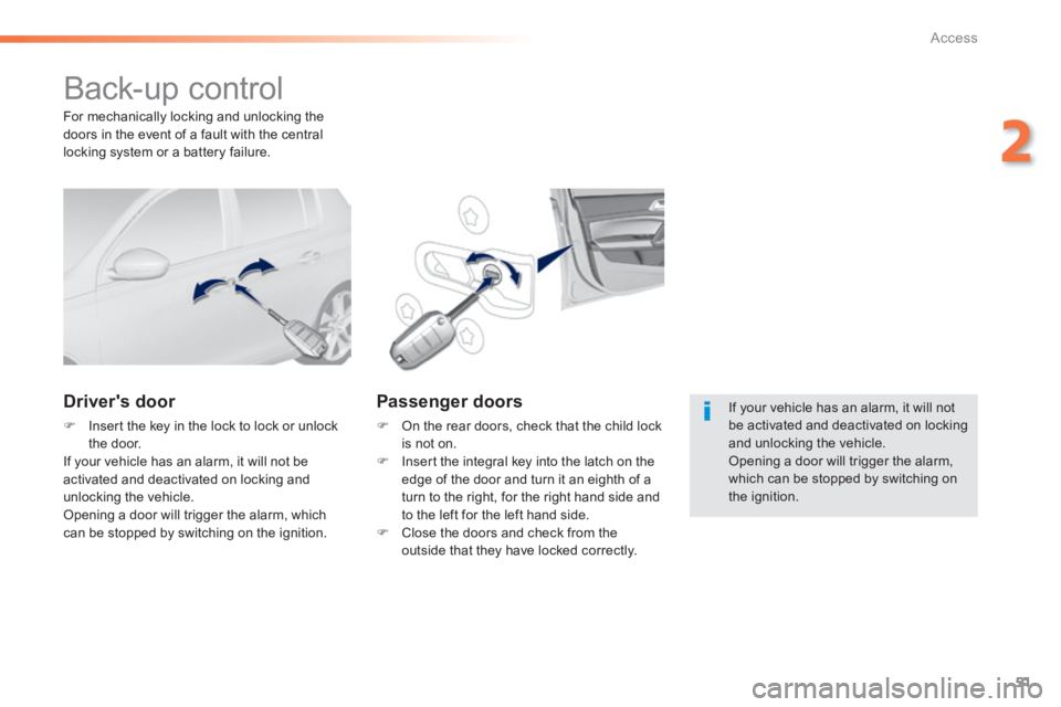 Peugeot 308 2014  Owners Manual 51
2
Access
308_EN_CHAP02_OUVERTURES_ED02-2013
 Back-up  control 
  Drivers  door 
   Insert the key in the lock to lock or unlock the  door.   If your vehicle has an alarm, it will not be activat