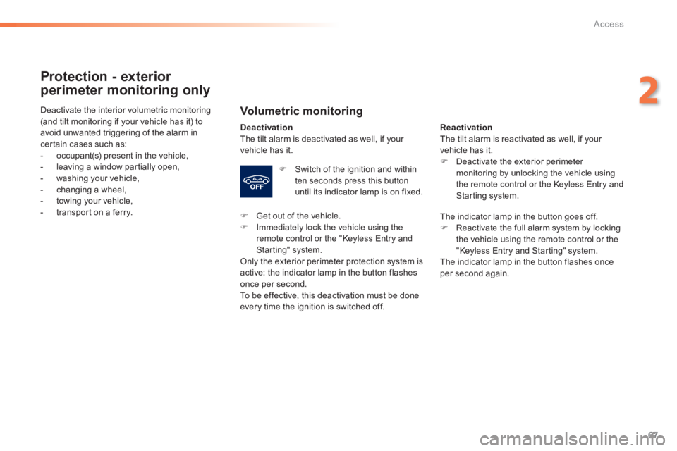 Peugeot 308 2014  Owners Manual 67
2
Access
308_EN_CHAP02_OUVERTURES_ED02-2013
  Protection  -  exterior 
perimeter monitoring only 
  Volumetric  monitoring 
Deactivation The tilt alarm is deactivated as well, if your vehicle has i