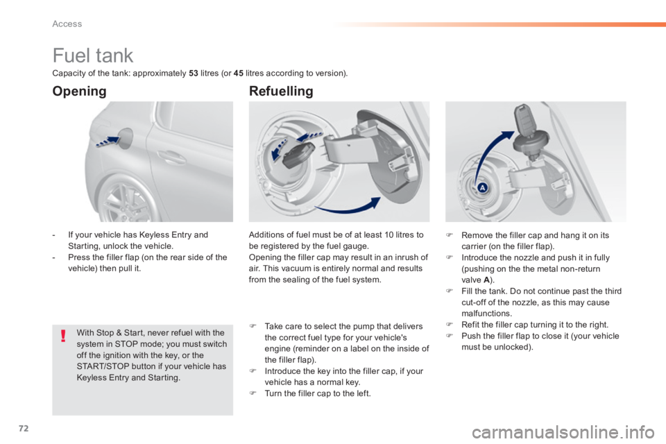Peugeot 308 2014  Owners Manual 72
Access
308_EN_CHAP02_OUVERTURES_ED02-2013
                        Fuel tank 
 Additions of fuel must be of at least 10 litres to be registered by the fuel gauge.  Opening the filler cap may result 