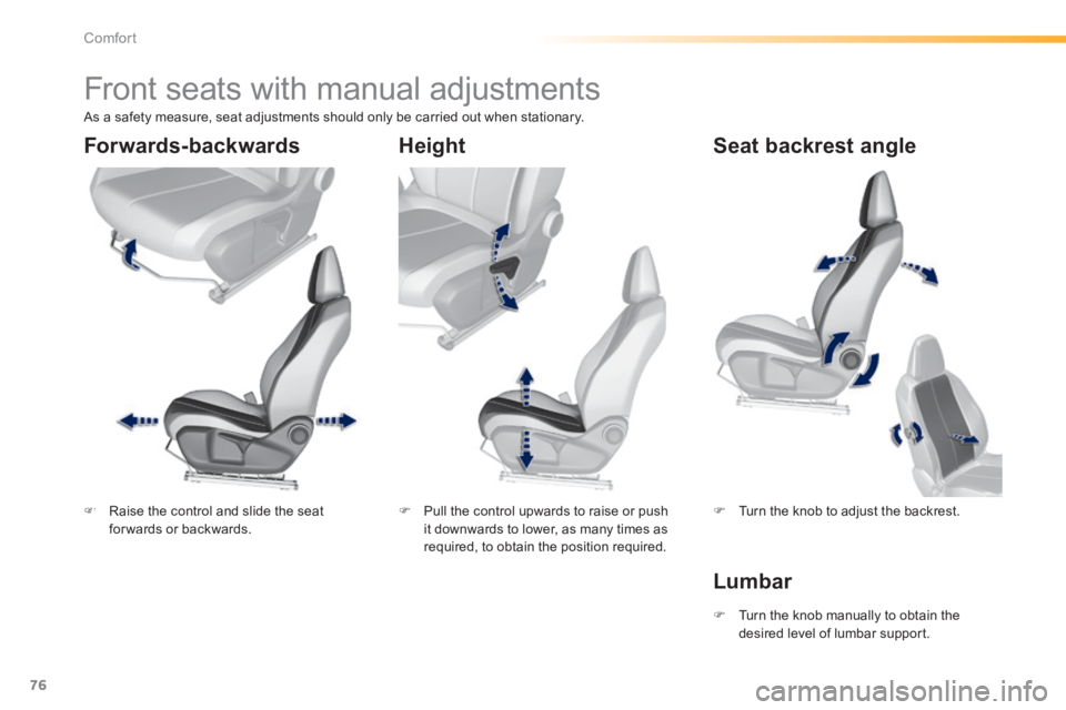 Peugeot 308 2014  Owners Manual 76
Comfort
308_EN_CHAP03_CONFORT_ED02-2013
         Front seats with manual adjustments  
   Raise the control and slide the seat for wards  or  backwards.      Pull the control upwards to raise