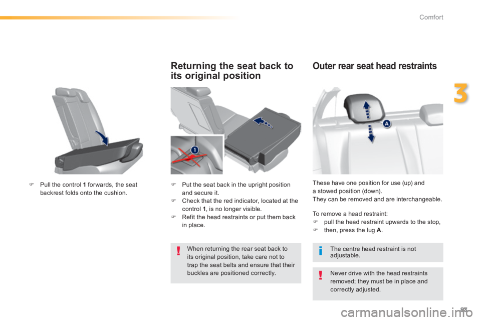 Peugeot 308 2014  Owners Manual 83
3
Comfort
308_EN_CHAP03_CONFORT_ED02-2013
 These have one position for use (up) and a stowed position (down).  They can be removed and are interchangeable. 
Outer rear seat head restraints 
  Never