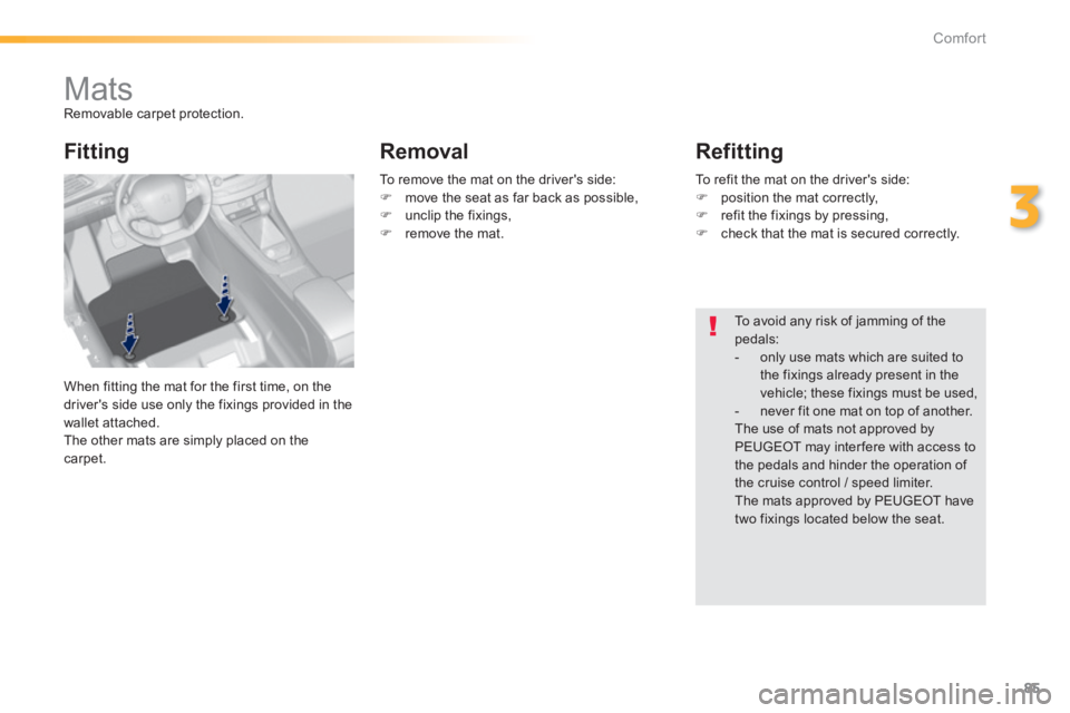 Peugeot 308 2014 Manual Online 85
3
Comfort
308_EN_CHAP03_CONFORT_ED02-2013
         Mats  Removable carpet protection. 
 When fitting the mat for the first time, on the driver's side use only the fixings provided in the wallet