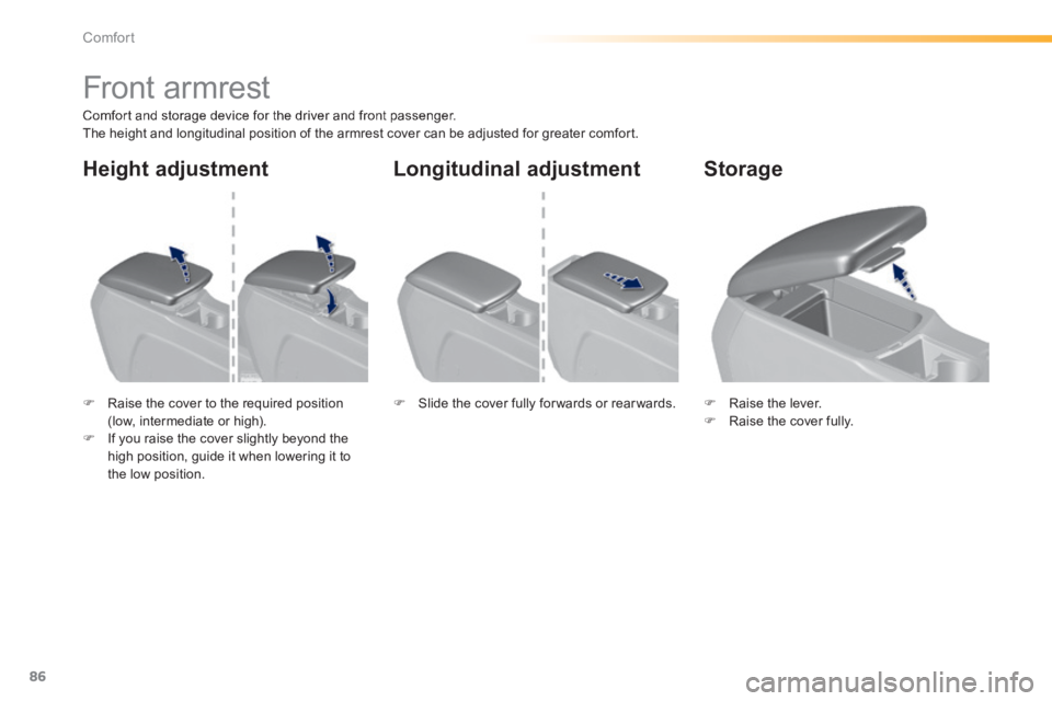 Peugeot 308 2014 Manual Online 86
Comfort
308_EN_CHAP03_CONFORT_ED02-2013
         Front armrest 
  Comfort and storage device for the driver and front passenger.  The height and longitudinal position of the armrest cover can be ad