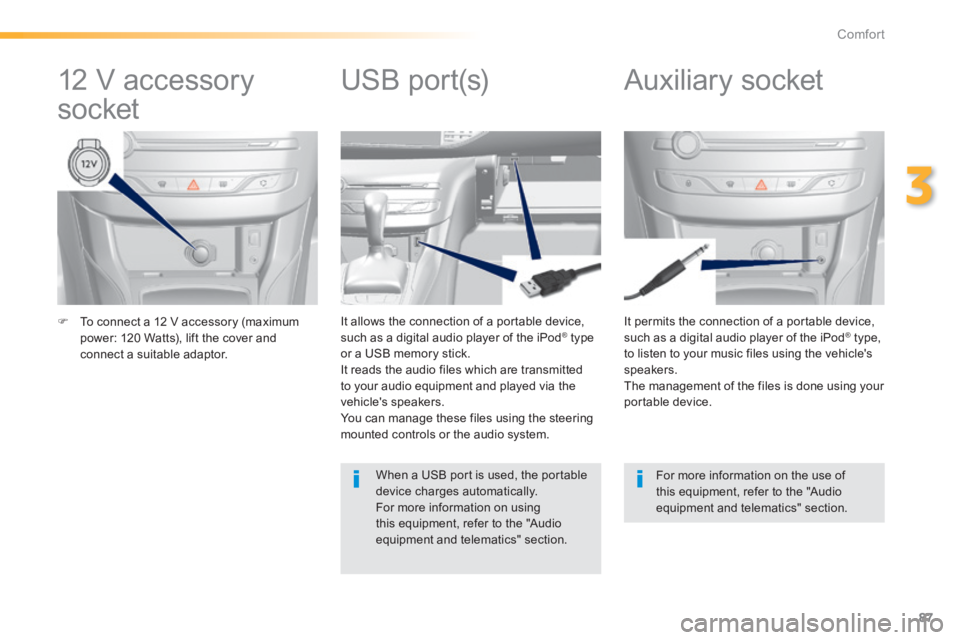 Peugeot 308 2014  Owners Manual 87
3
Comfort
308_EN_CHAP03_CONFORT_ED02-2013
   To connect a 12 V accessory (maximum power: 120 Watts), lift the cover and connect a suitable adaptor.   
  It permits the connection of a portable d