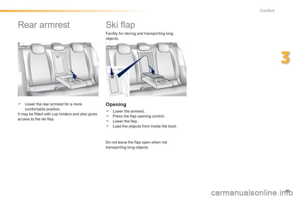 Peugeot 308 2014 Owners Manual 89
3
Comfort
308_EN_CHAP03_CONFORT_ED02-2013
         Ski ﬂ ap 
  Facility for storing and transporting long objects. 
  Opening 
   Lower the armrest.    Press the flap opening control.   