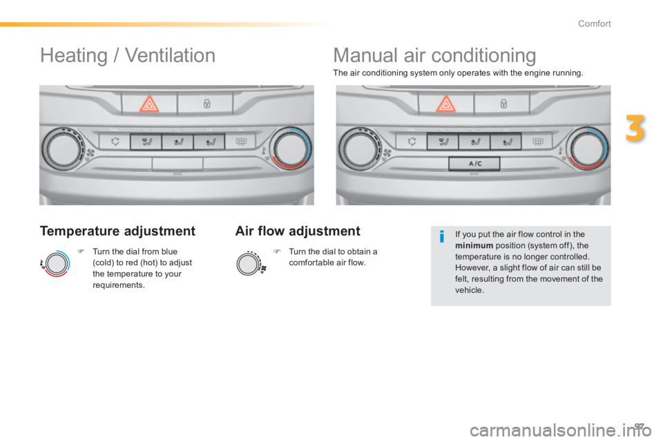 Peugeot 308 2014  Owners Manual 97
3
Comfort
308_EN_CHAP03_CONFORT_ED02-2013
  Temperature  adjustment 
   Turn the dial from blue (cold) to red (hot) to adjust the temperature to your requirements.   
The air conditioning system