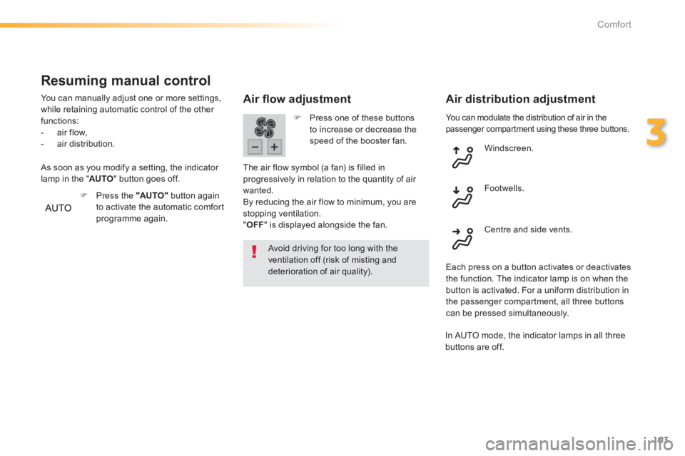 Peugeot 308 2014  Owners Manual - RHD (UK, Australia) 103
3
Comfort
 You can modulate the distribution of air in the passenger compartment using these three buttons. 
  Air ﬂ ow adjustment 
  Avoid driving for too long with the ventilation off (risk of