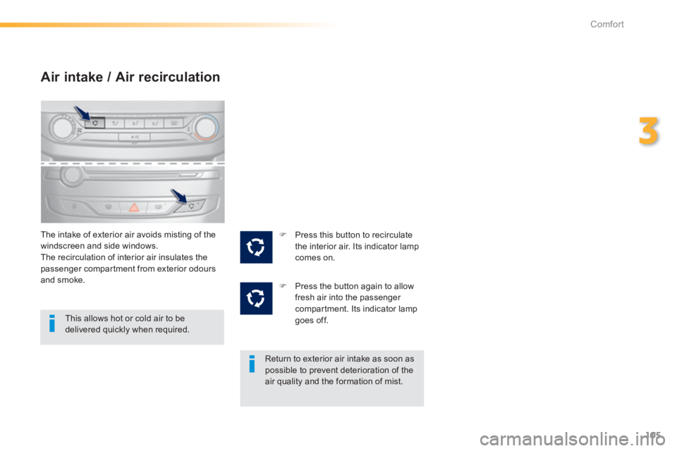 Peugeot 308 2014  Owners Manual - RHD (UK, Australia) 105
3
Comfort
Air intake / Air recirculation 
  The intake of exterior air avoids misting of the windscreen and side windows.  The recirculation of interior air insulates the passenger compartment fro
