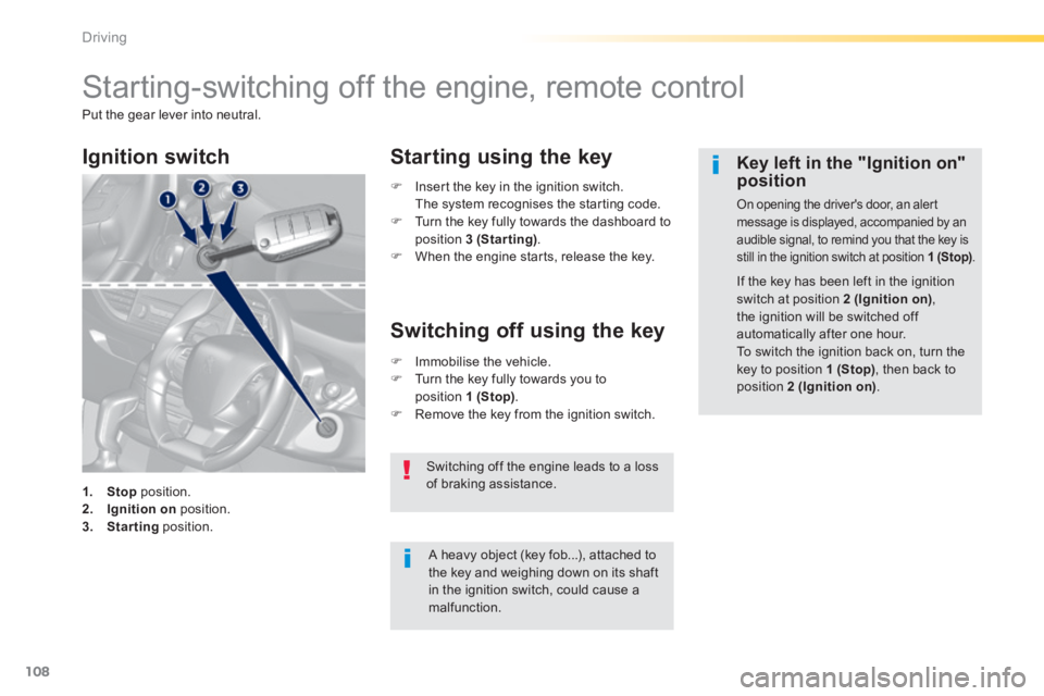Peugeot 308 2014  Owners Manual - RHD (UK, Australia) 108
Driving
       Starting-switching  off  the  engine,  remote  control 
 Put the gear lever into neutral. 
  A heavy object (key fob...), attached to the key and weighing down on its shaft in the i
