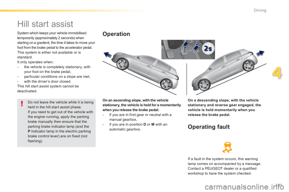 Peugeot 308 2014  Owners Manual - RHD (UK, Australia) 121
4
Driving
            Hill start assist  
  System which keeps your vehicle immobilised temporarily (approximately 2 seconds) when starting on a gradient, the time it takes to move your foot from 