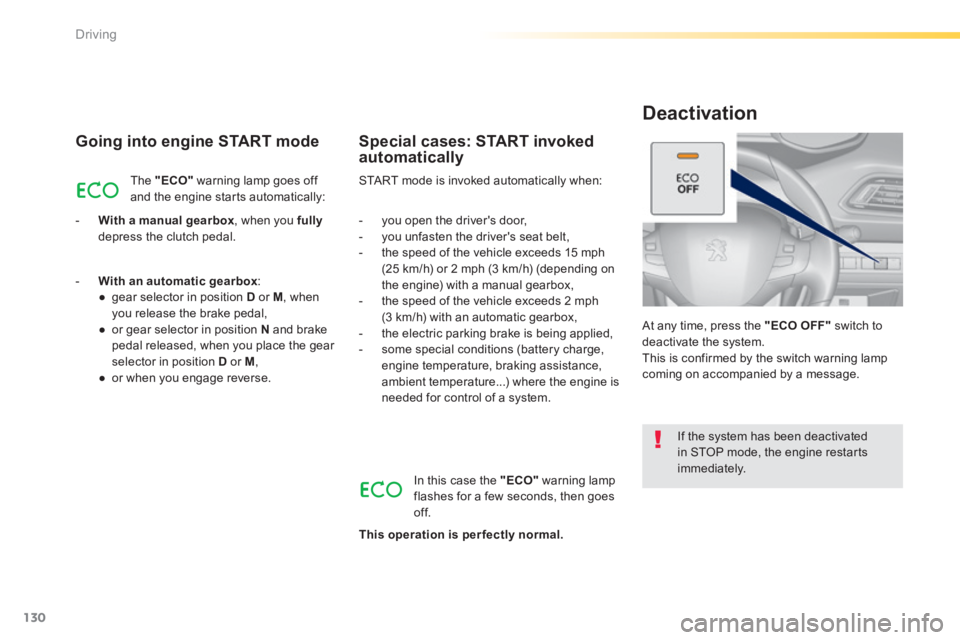 Peugeot 308 2014  Owners Manual - RHD (UK, Australia) 130
Driving
  Going into engine START mode 
 The   "ECO"  warning lamp goes off and the engine starts automatically: 
   -    With a manual gearbox , when you  fullydepress the clutch pedal.   
 START