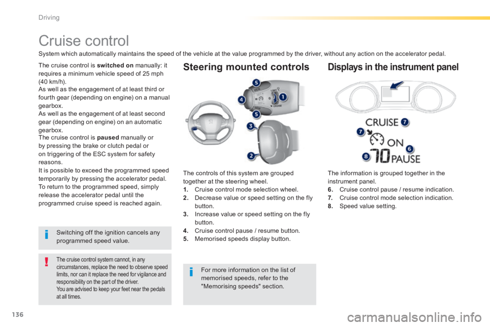 Peugeot 308 2014  Owners Manual - RHD (UK, Australia) 136
Driving
  Steering  mounted  controls 
  The information is grouped together in the instrument panel. 6.   Cruise control pause / resume indication. 7.   Cruise control mode selection indication. 