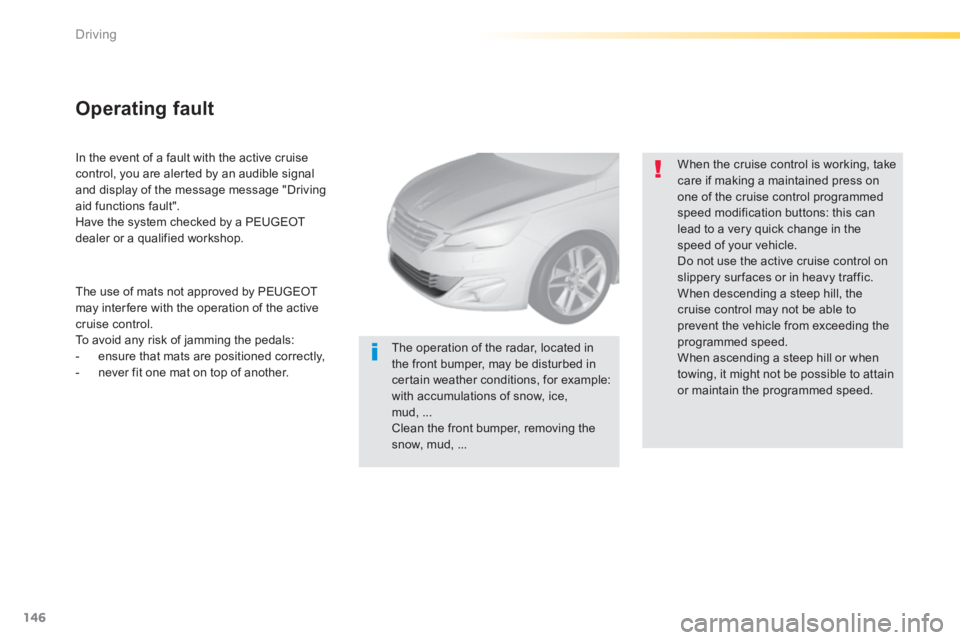 Peugeot 308 2014  Owners Manual - RHD (UK, Australia) 146
Driving
  In the event of a fault with the active cruise control, you are alerted by an audible signal and display of the message message "Driving aid functions fault".  Have the system checked by