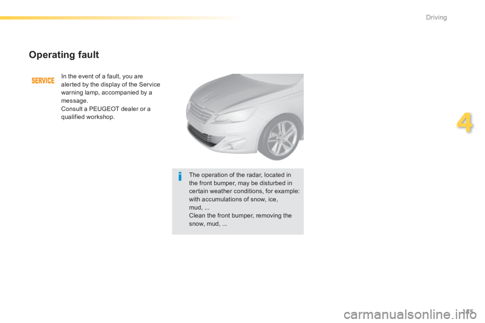 Peugeot 308 2014 Owners Manual - RHD (UK, Australia) 155
4
Driving
Operating fault
In the event of a fault, you are alerted by the display of the Service warning lamp, accompanied by a message. Consult a PEUGEOT dealer or a
qualified workshop.
Peugeot 308 2014 Owners Manual - RHD (UK, Australia) 155
4
Driving
Operating fault
In the event of a fault, you are alerted by the display of the Service warning lamp, accompanied by a message. Consult a PEUGEOT dealer or a
qualified workshop.