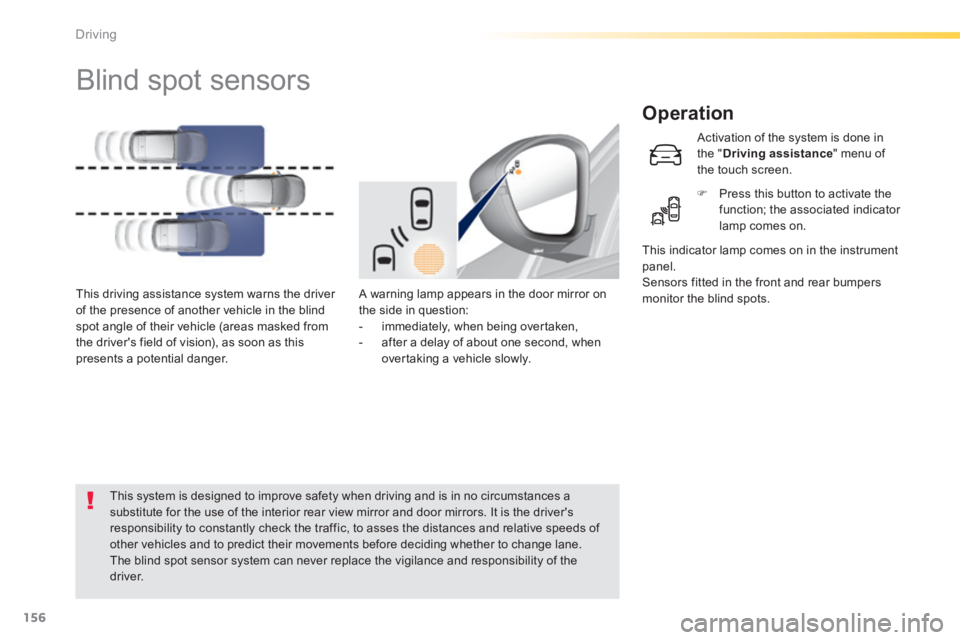 Peugeot 308 2014 Owners Manual - RHD (UK, Australia) 156
Driving
Blind spot sensors
Operation
A warning lamp appears in the door mirror on the side in question: - immediately, when being overtaken, - after a delay of about one Peugeot 308 2014 Owners Manual - RHD (UK, Australia) 156
Driving
Blind spot sensors
Operation
A warning lamp appears in the door mirror on the side in question: - immediately, when being overtaken, - after a delay of about one