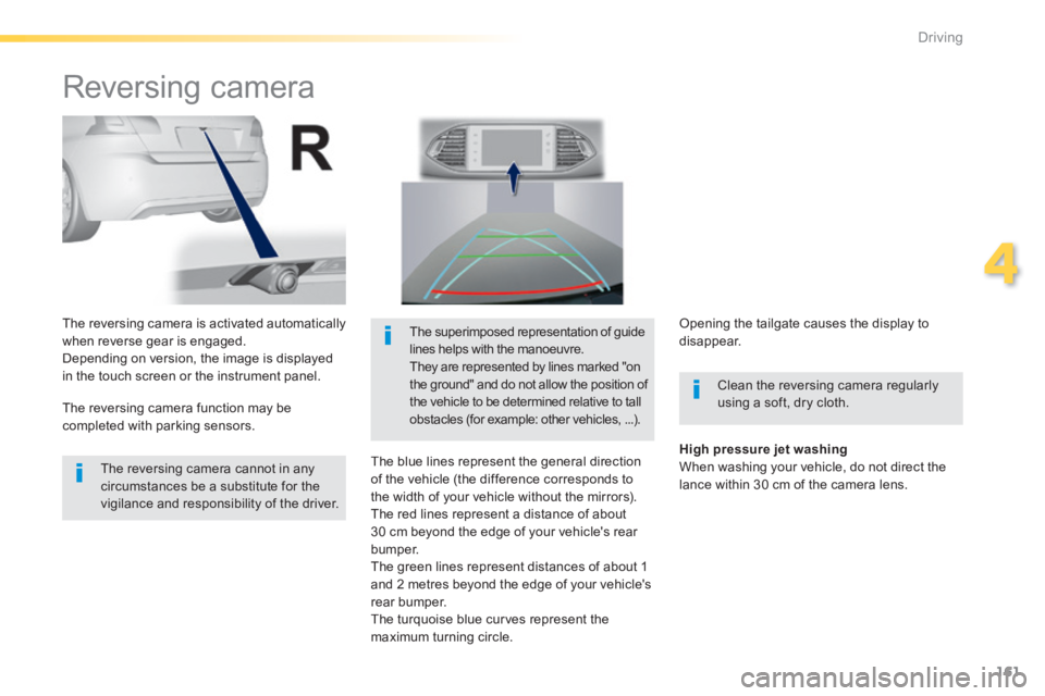 Peugeot 308 2014  Owners Manual - RHD (UK, Australia) 161
4
Driving
      
Reversing camera 
  Clean the reversing camera regularly using a soft, dry cloth.  
  The reversing camera is activated automatically when reverse gear is engaged.  Depending on v