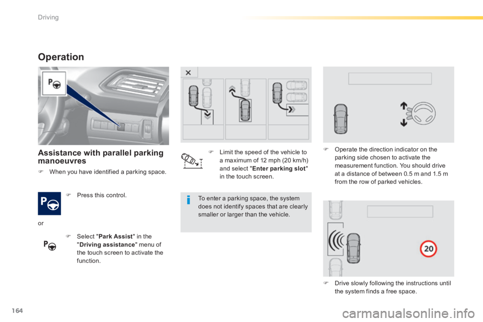 Peugeot 308 2014  Owners Manual - RHD (UK, Australia) 164
Driving
Operation 
  Assistance with parallel parking manoeuvres  
   Press  this  control.  
   Select  " Park Assist " in the " Driving assistance " menu of the touch screen to activate th