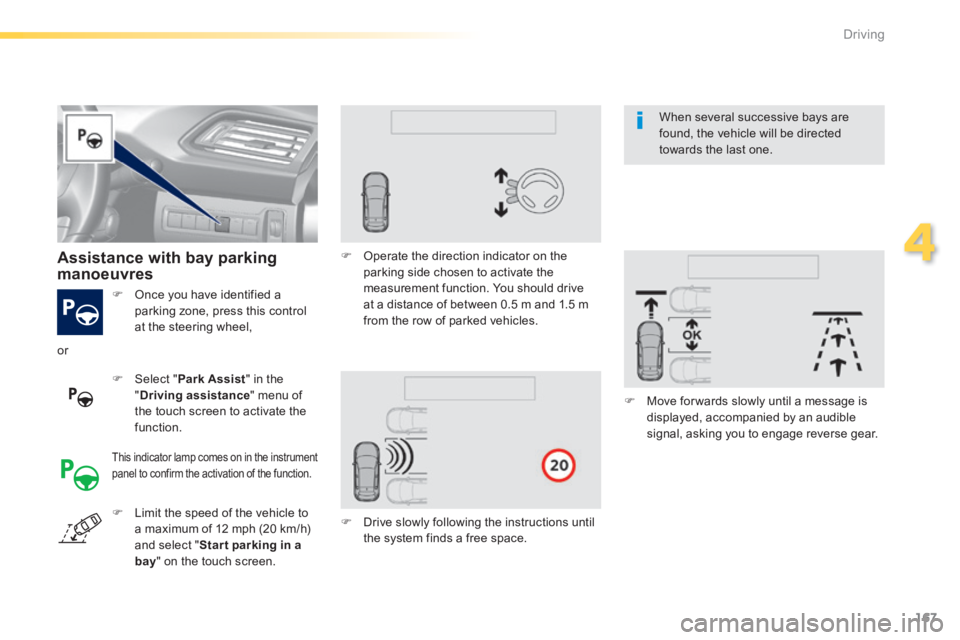 Peugeot 308 2014  Owners Manual - RHD (UK, Australia) 167
4
Driving
   Once you have identified a parking zone, press this control at the steering wheel,  
   Assistance  with  bay  parking manoeuvres  
   Select  " Park Assist " in the " Driving a