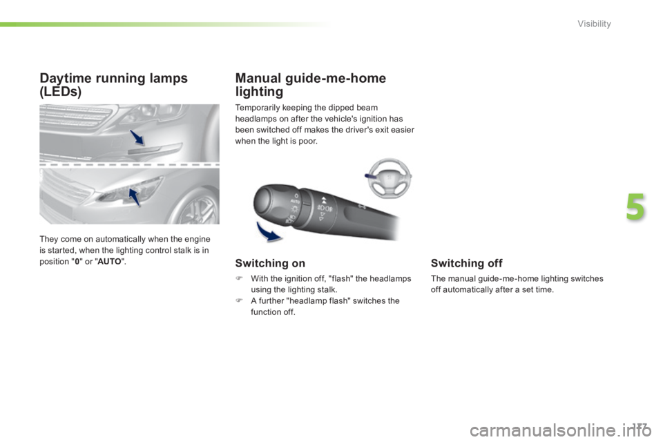 Peugeot 308 2014  Owners Manual - RHD (UK, Australia) 177
5
Visibility
Daytime running lamps 
(LEDs) 
 They come on automatically when the engine is started, when the lighting control stalk is in position " 0 " or " AUTO ".  
 Temporarily keeping the dip