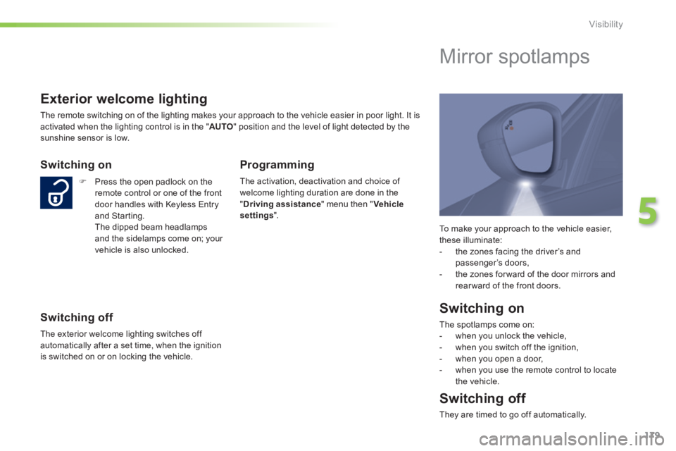 Peugeot 308 2014  Owners Manual - RHD (UK, Australia) 179
5
Visibility
  To make your approach to the vehicle easier, these illuminate:    -   the zones facing the driver’s and passenger’s doors,   -   the zones for ward of the door mirrors and rear 