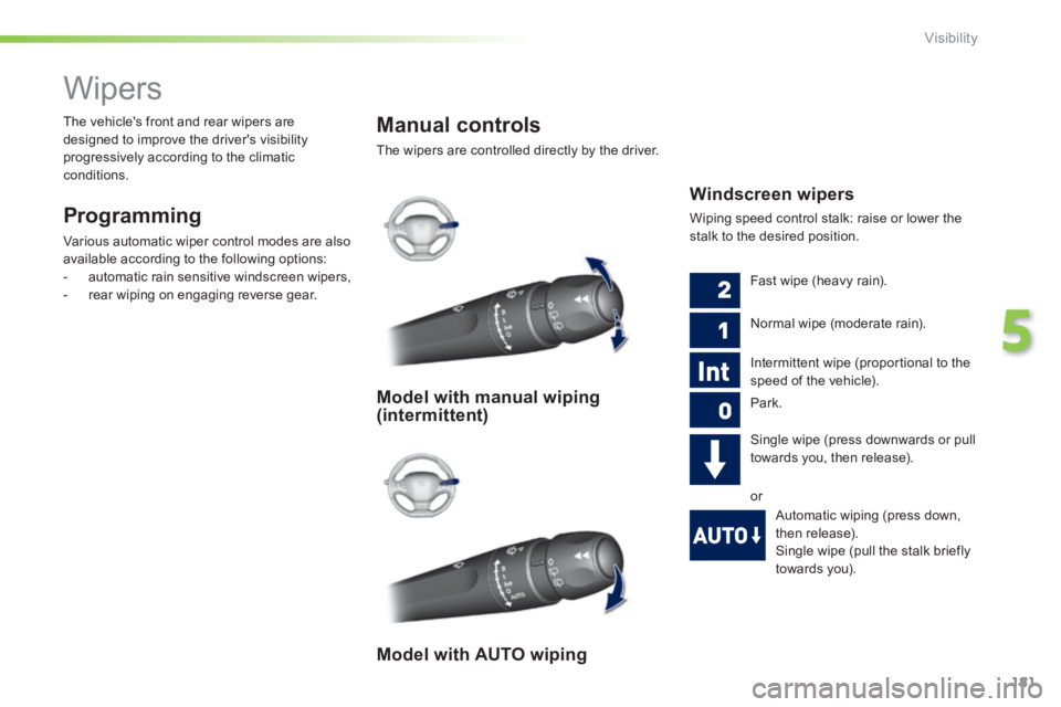 Peugeot 308 2014  Owners Manual - RHD (UK, Australia) 181
5
Visibility
         Wipers 
  Programming 
 Various automatic wiper control modes are also 
available according to the following options:    -   automatic  rain  sensitive  windscreen  wipers,  