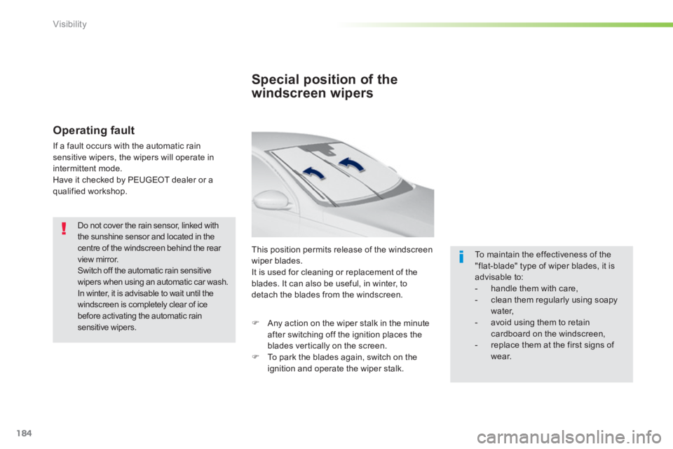 Peugeot 308 2014  Owners Manual - RHD (UK, Australia) 184
Visibility
  Do not cover the rain sensor, linked with the sunshine sensor and located in the centre of the windscreen behind the rear view mirror.  Switch off the automatic rain sensitive wipers 