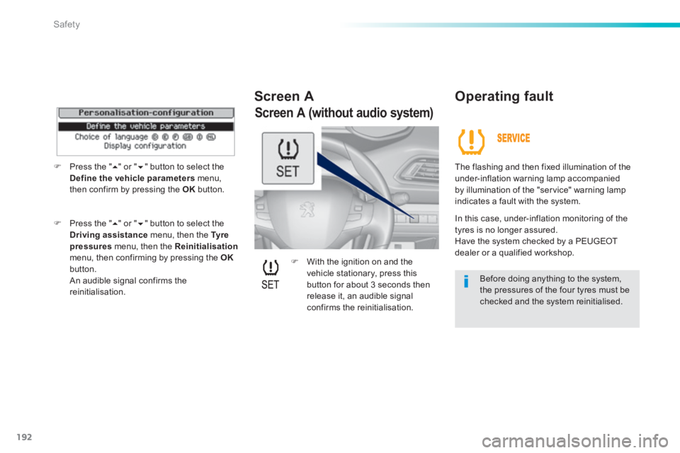 Peugeot 308 2014  Owners Manual - RHD (UK, Australia) 192
Safety
   With the ignition on and the vehicle stationary, press this button for about 3 seconds then release it, an audible signal confirms  the  reinitialisation.    
  Screen  A    Operating