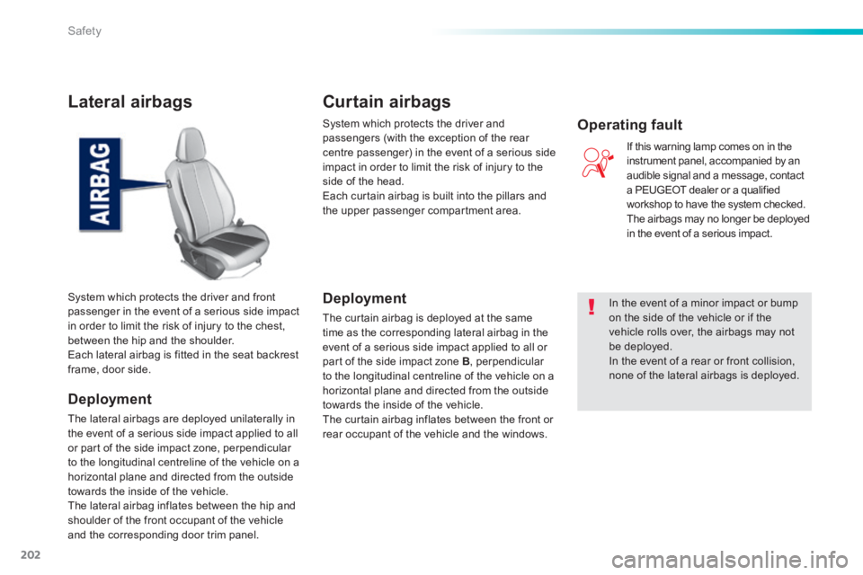Peugeot 308 2014 Owners Manual - RHD (UK, Australia) 202
Safety
Lateral airbags
Deployment
The lateral airbags are deployed unilaterally in the event of a serious side impact applied to all or part of the side impact zone, perpendicular to the long Peugeot 308 2014 Owners Manual - RHD (UK, Australia) 202
Safety
Lateral airbags
Deployment
The lateral airbags are deployed unilaterally in the event of a serious side impact applied to all or part of the side impact zone, perpendicular to the long
