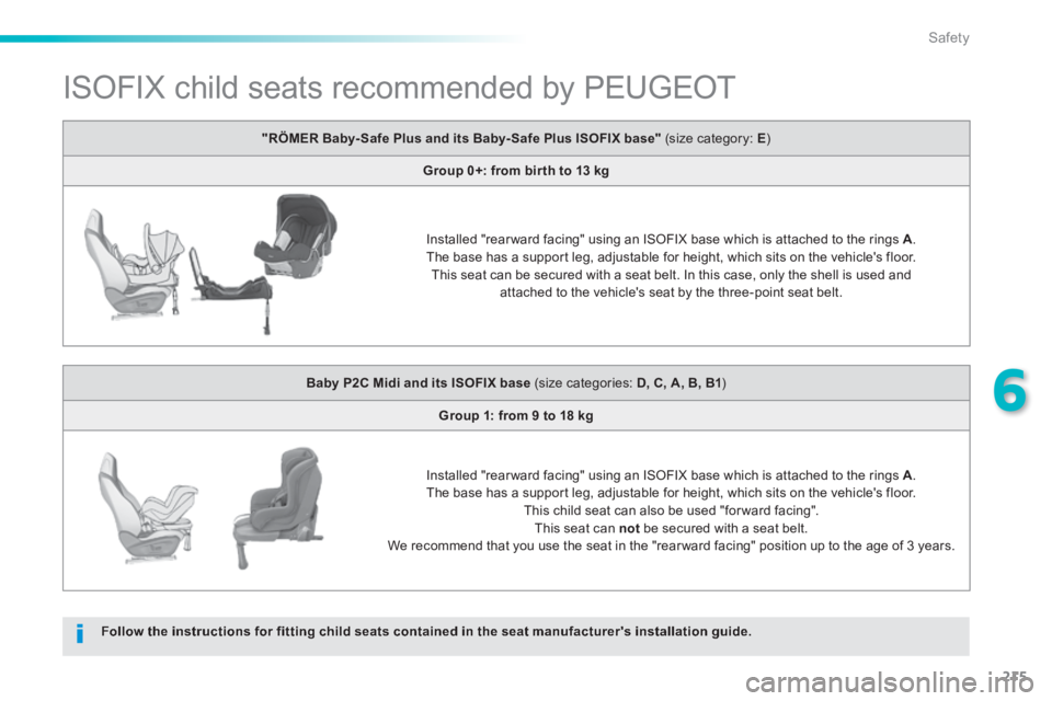 Peugeot 308 2014  Owners Manual - RHD (UK, Australia) 215
6
Safety
               ISOFIX child seats recommended by PEUGEOT  
Follow the instructions for fitting child seats contained in the seat manufacturers installation guide.
"RÖMER Baby- Safe Plus