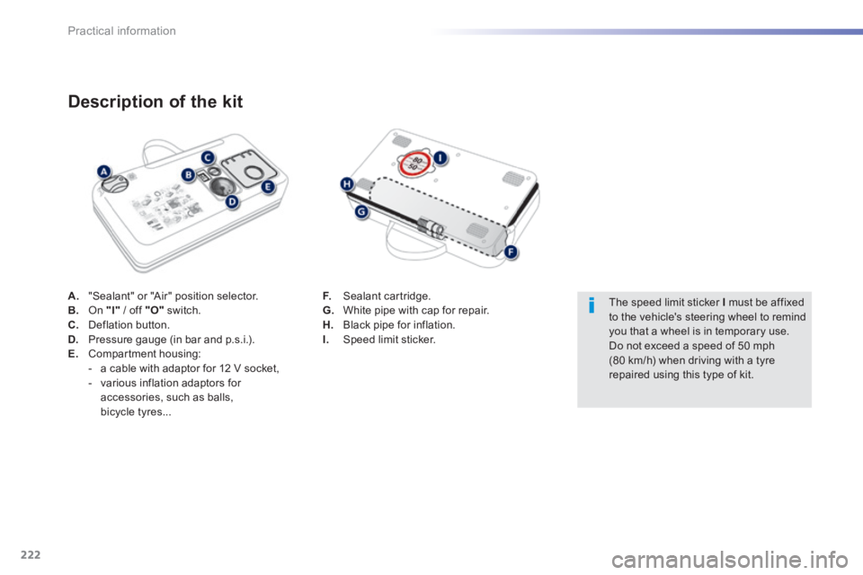 Peugeot 308 2014  Owners Manual - RHD (UK, Australia) 222
Practical information
A.   "Sealant" or "Air" position selector. B.   On   "I"  / off  "O"   switch. C.   Deflation  button. D.   Pressure gauge (in bar and p.s.i.). E.   Compartment  housing:    