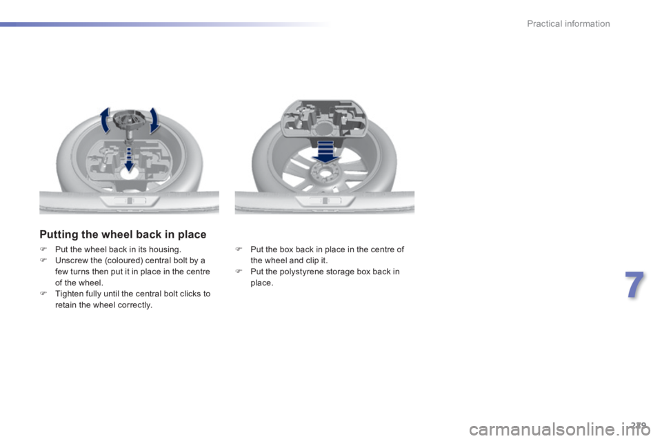 Peugeot 308 2014  Owners Manual - RHD (UK, Australia) 229
7
Practical information
  Putting the wheel back in place 
   Put the box back in place in the centre of the wheel and clip it.    Put the polystyrene storage box back in place.    
   Pu