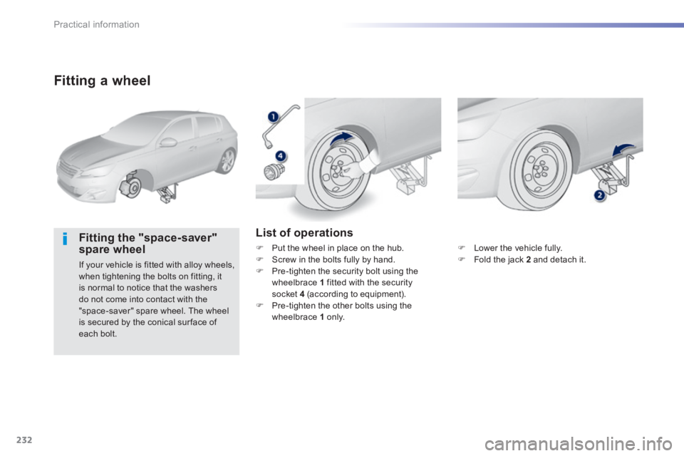 Peugeot 308 2014  Owners Manual - RHD (UK, Australia) 232
Practical information
  Fitting  a  wheel 
  Fitting  the  "space-saver" spare wheel 
 If your vehicle is fitted with alloy wheels, when tightening the bolts on fitting, it is normal to notice tha