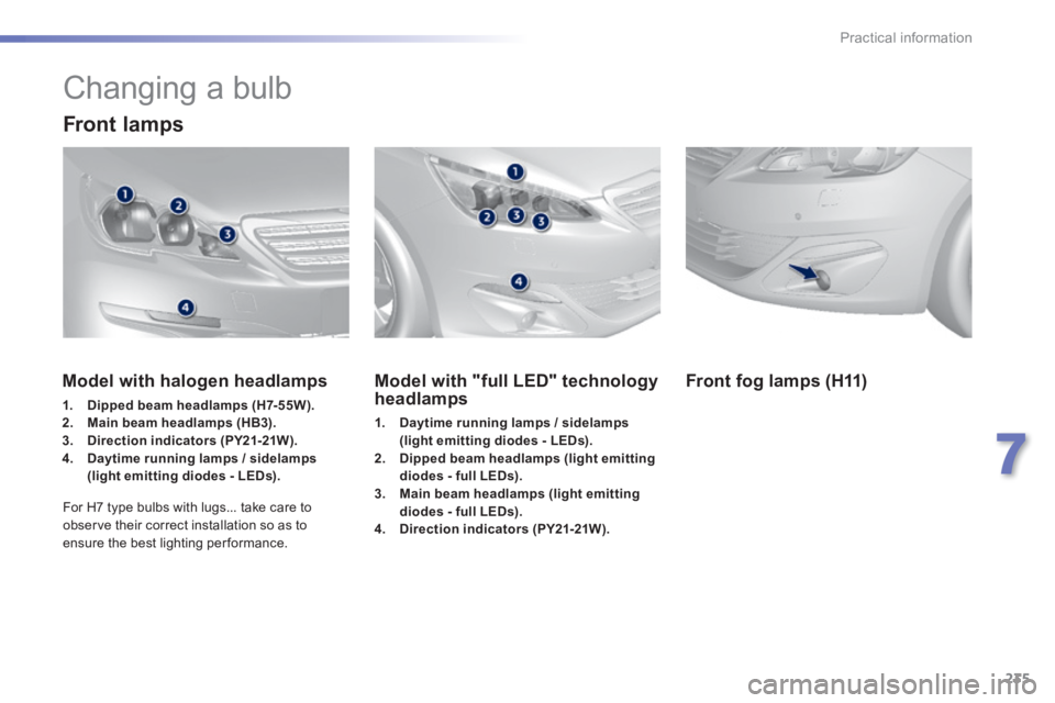 Peugeot 308 2014  Owners Manual - RHD (UK, Australia) 235
7
Practical information
            Changing a bulb 
  Front  lamps  
Model with "full LED" technology headlamps 
1.    Daytime running lamps / sidelamps (light emitting diodes - LEDs).2.    Dippe