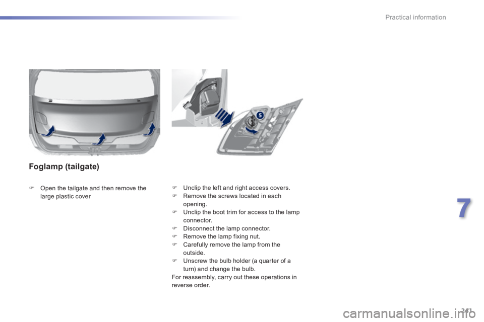 Peugeot 308 2014  Owners Manual - RHD (UK, Australia) 241
7
Practical information
   Unclip the left and right access covers.    Remove the screws located in each opening.    Unclip the boot trim for access to the lamp connector.    Disconnec