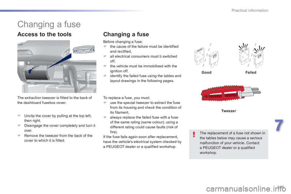 Peugeot 308 2014 Owners Manual - RHD (UK, Australia) 245
7
Practical information
Unclip the cover by pulling at the top left, then right. Disengage the cover completely and turn it over.
Access to the tools
Before changing a fuse: Peugeot 308 2014 Owners Manual - RHD (UK, Australia) 245
7
Practical information
Unclip the cover by pulling at the top left, then right. Disengage the cover completely and turn it over.
Access to the tools
Before changing a fuse: 