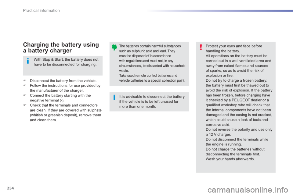 Peugeot 308 2014  Owners Manual - RHD (UK, Australia) 254
Practical information
The batteries contain harmful substances such as sulphuric acid and lead. They must be disposed of in accordance with regulations and must not, in any circumstances, be disca