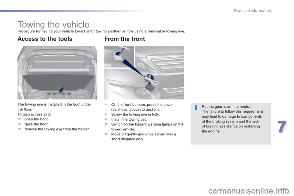 Peugeot 308 2014  Owners Manual - RHD (UK, Australia) 257
7
Practical information
     Towing  the  vehicle  Procedure for having your vehicle towed or for towing another vehicle using a removable towing eye. 
Access to the tools 
 The towing eye is inst