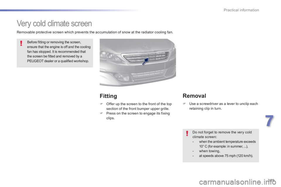 Peugeot 308 2014 Owners Manual - RHD (UK, Australia) 259
7
Practical information
Very cold climate screen
Before fitting or removing the screen, ensure that the engine is off and the cooling fan has stopped. It is recommended that the screen Peugeot 308 2014 Owners Manual - RHD (UK, Australia) 259
7
Practical information
Very cold climate screen
Before fitting or removing the screen, ensure that the engine is off and the cooling fan has stopped. It is recommended that the screen