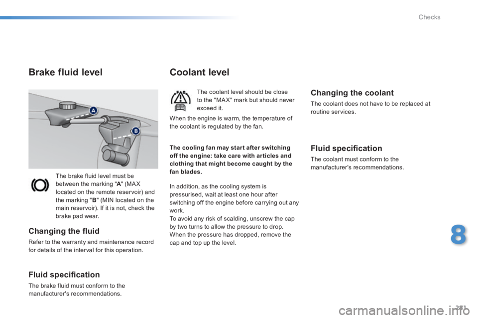 Peugeot 308 2014 Owners Manual - RHD (UK, Australia) 281
8
Checks
The brake fluid level must be between the marking " A " (MA X A " (MA X Alocated on the remote reservoir) and the marking " B " (MIN located on the main reservoir). If it is not, check Peugeot 308 2014 Owners Manual - RHD (UK, Australia) 281
8
Checks
The brake fluid level must be between the marking " A " (MA X A " (MA X Alocated on the remote reservoir) and the marking " B " (MIN located on the main reservoir). If it is not, check